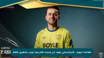 مفاجأة اليوم.. فابيانسكي يعود إلى وست هام بعد غياب شهرين فقط